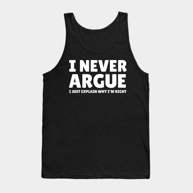 I Never Argue - I Just Explain Why I'm Right Tank Top by mikepod